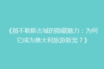《那不勒斯古城的隐藏魅力:为何它成为意大利旅游新宠?》