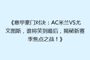《意甲豪门对决：AC米兰VS尤文图斯，谁将笑到最后，揭秘新赛季焦点之战！》