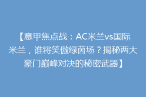 【意甲焦点战：AC米兰vs国际米兰，谁将笑傲绿茵场？揭秘两大豪门巅峰对决的秘密武器】