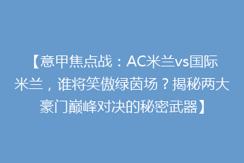 【意甲焦点战:AC米兰vs国际米兰,谁将笑傲绿茵场?揭秘两大豪门巅峰对决的秘密武器】