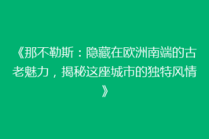 《那不勒斯：隐藏在欧洲南端的古老魅力，揭秘这座城市的独特风情》