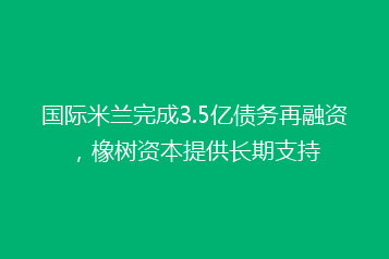 国际米兰完成3.5亿债务再融资,橡树资本提供长期支持