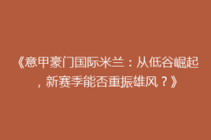 《意甲豪门国际米兰：从低谷崛起，新赛季能否重振雄风？》