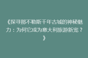 《探寻那不勒斯千年古城的神秘魅力：为何它成为意大利旅游新宠？》