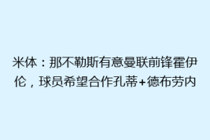 米体：那不勒斯有意曼联前锋霍伊伦，球员希望合作孔蒂+德布劳内