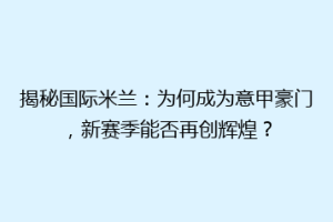 揭秘国际米兰：为何成为意甲豪门，新赛季能否再创辉煌？