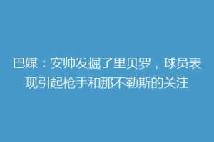 巴媒：安帅发掘了里贝罗，球员表现引起枪手和那不勒斯的关注
