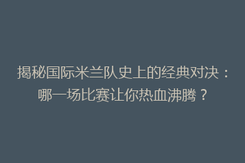 揭秘国际米兰队史上的经典对决:哪一场比赛让你热血沸腾?