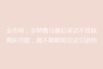 全市场：多纳鲁马赛后采访不排除离队可能，那不勒斯将尝试引进他
