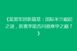 《蓝黑军团新篇章：国际米兰崛起之谜，新赛季能否问鼎意甲之巅？》