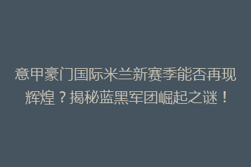 意甲豪门国际米兰新赛季能否再现辉煌?揭秘蓝黑军团崛起之谜!