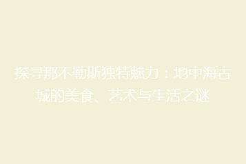 探寻那不勒斯独特魅力:地中海古城的美食、艺术与生活之谜
