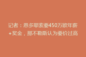 记者：恩多耶索要450万欧年薪+奖金，那不勒斯认为要价过高