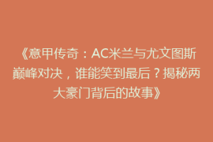 《意甲传奇：AC米兰与尤文图斯巅峰对决，谁能笑到最后？揭秘两大豪门背后的故事》