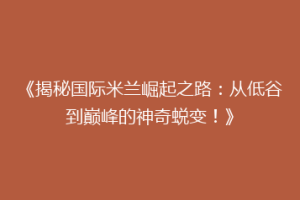 《揭秘国际米兰崛起之路：从低谷到巅峰的神奇蜕变！》