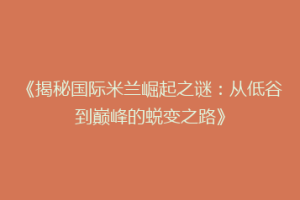 《揭秘国际米兰崛起之谜：从低谷到巅峰的蜕变之路》