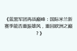 《蓝黑军团再战巅峰：国际米兰新赛季能否重振雄风，重回欧洲之巅？》