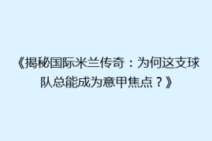 《揭秘国际米兰传奇：为何这支球队总能成为意甲焦点？》