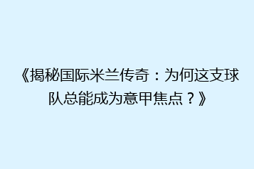 《揭秘国际米兰传奇:为何这支球队总能成为意甲焦点?》