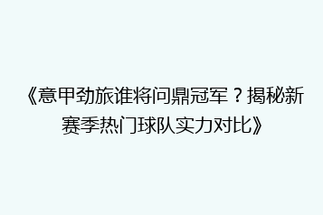 《意甲劲旅谁将问鼎冠军?揭秘新赛季热门球队实力对比》
