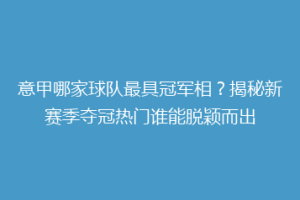 意甲哪家球队最具冠军相？揭秘新赛季夺冠热门谁能脱颖而出