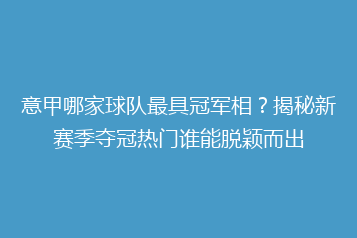 意甲哪家球队最具冠军相?揭秘新赛季夺冠热门谁能脱颖而出