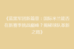 《蓝黑军团新篇章：国际米兰能否在新赛季挑战巅峰？揭秘球队革新之路》