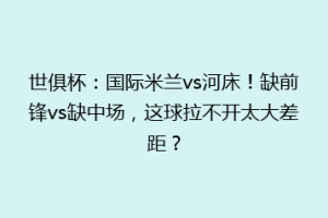 世俱杯：国际米兰vs河床！缺前锋vs缺中场，这球拉不开太大差距？
