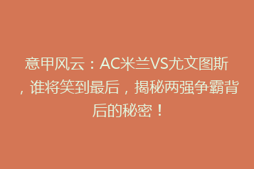 意甲风云:AC米兰VS尤文图斯,谁将笑到最后,揭秘两强争霸背后的秘密!