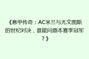 《意甲传奇：AC米兰与尤文图斯的世纪对决，谁能问鼎本赛季冠军？》