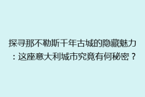 探寻那不勒斯千年古城的隐藏魅力：这座意大利城市究竟有何秘密？