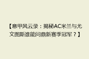 【意甲风云录:揭秘AC米兰与尤文图斯谁能问鼎新赛季冠军?】