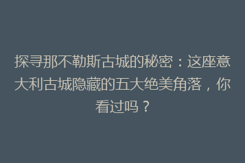 探寻那不勒斯古城的秘密:这座意大利古城隐藏的五大绝美角落,你看过吗?
