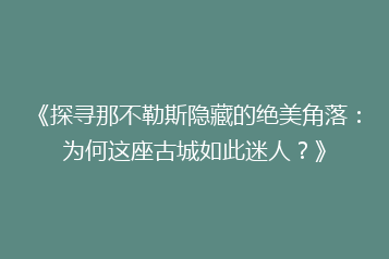 《探寻那不勒斯隐藏的绝美角落:为何这座古城如此迷人?》