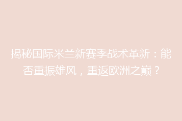 揭秘国际米兰新赛季战术革新:能否重振雄风,重返欧洲之巅?