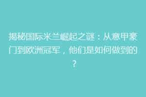揭秘国际米兰崛起之谜：从意甲豪门到欧洲冠军，他们是如何做到的？