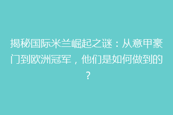 揭秘国际米兰崛起之谜:从意甲豪门到欧洲冠军,他们是如何做到的?