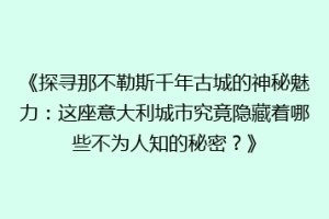 《探寻那不勒斯千年古城的神秘魅力：这座意大利城市究竟隐藏着哪些不为人知的秘密？》