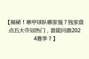 【揭秘！意甲球队哪家强？独家盘点五大夺冠热门，谁能问鼎2024赛季？】