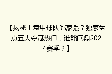 【揭秘!意甲球队哪家强?独家盘点五大夺冠热门,谁能问鼎2024赛季?】