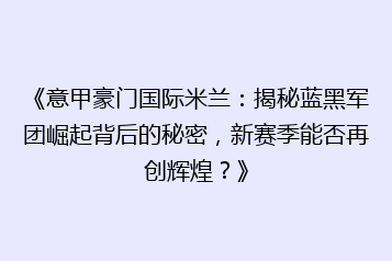 《意甲豪门国际米兰:揭秘蓝黑军团崛起背后的秘密,新赛季能否再创辉煌?》