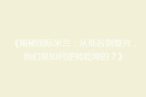 《揭秘国际米兰：从低谷到复兴，他们是如何逆转乾坤的？》
