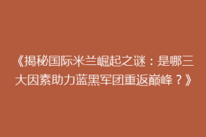 《揭秘国际米兰崛起之谜：是哪三大因素助力蓝黑军团重返巅峰？》