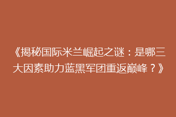 《揭秘国际米兰崛起之谜:是哪三大因素助力蓝黑军团重返巅峰?》
