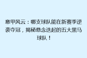 意甲风云：哪支球队能在新赛季逆袭夺冠，揭秘悬念迭起的五大黑马球队！