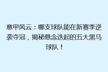 意甲风云:哪支球队能在新赛季逆袭夺冠,揭秘悬念迭起的五大黑马球队!
