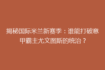 揭秘国际米兰新赛季:谁能打破意甲霸主尤文图斯的统治?