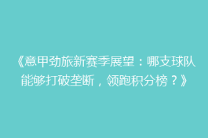 《意甲劲旅新赛季展望：哪支球队能够打破垄断，领跑积分榜？》