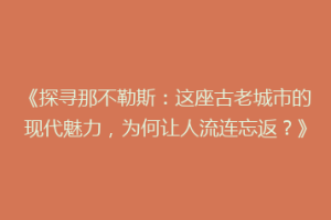 《探寻那不勒斯：这座古老城市的现代魅力，为何让人流连忘返？》