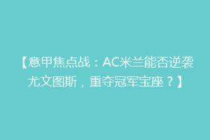 【意甲焦点战：AC米兰能否逆袭尤文图斯，重夺冠军宝座？】